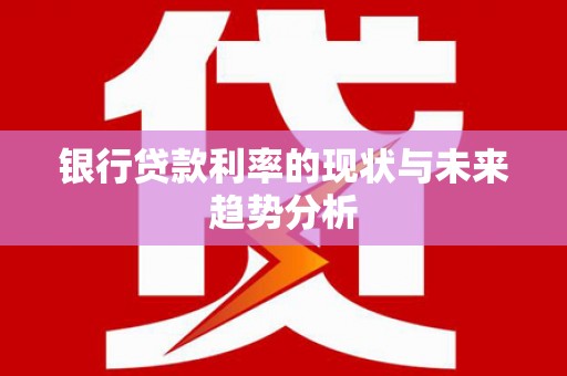 莲都银行贷款利率的现状与未来趋势分析