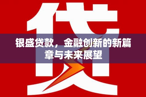 莲都银盛贷款，金融创新的新篇章与未来展望