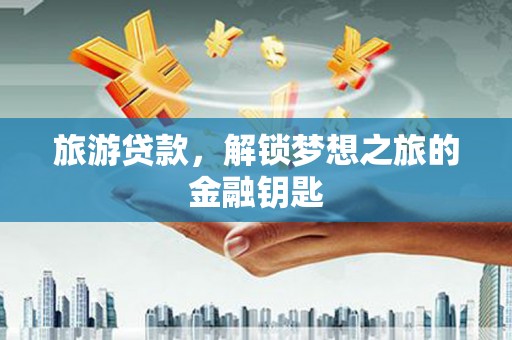 莲都旅游贷款，解锁梦想之旅的金融钥匙
