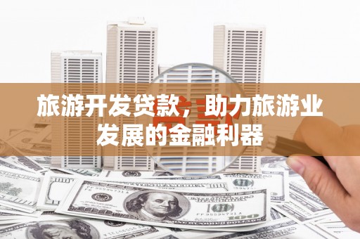 莲都旅游开发贷款，助力旅游业发展的金融利器