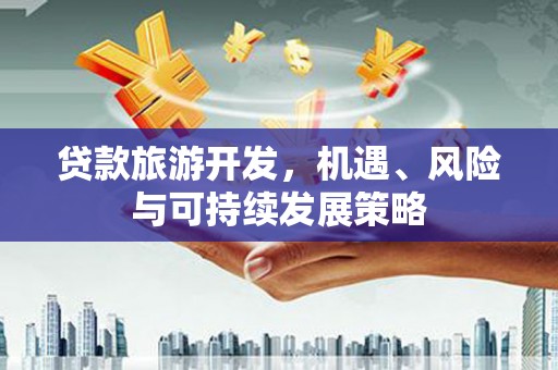 莲都贷款旅游开发，机遇、风险与可持续发展策略