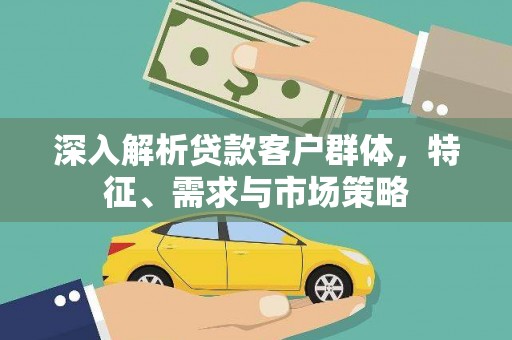 莲都深入解析贷款客户群体，特征、需求与市场策略