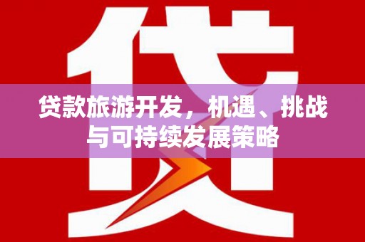 莲都贷款旅游开发，机遇、挑战与可持续发展策略