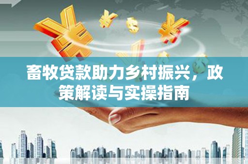 莲都畜牧贷款助力乡村振兴，政策解读与实操指南