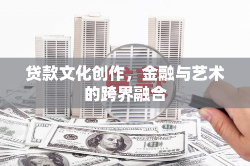 莲都贷款文化创作，金融与艺术的跨界融合
