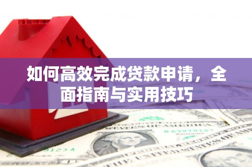 莲都如何高效完成贷款申请，全面指南与实用技巧
