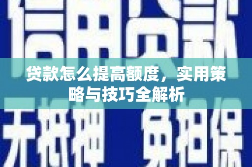 莲都贷款怎么提高额度，实用策略与技巧全解析