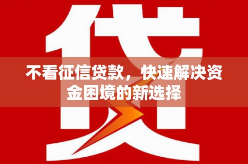 莲都不看征信贷款，快速解决资金困境的新选择