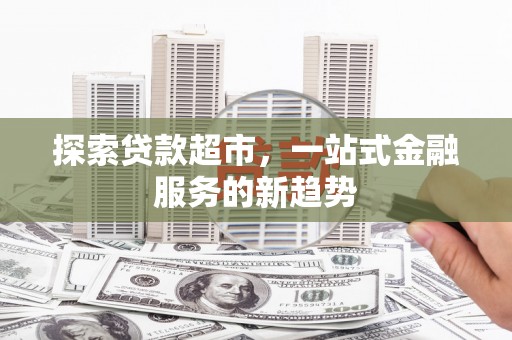 莲都探索贷款超市，一站式金融服务的新趋势