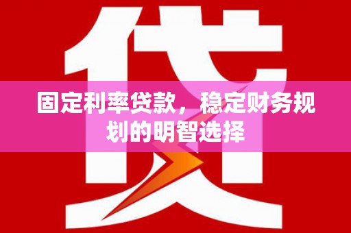 莲都固定利率贷款，稳定财务规划的明智选择