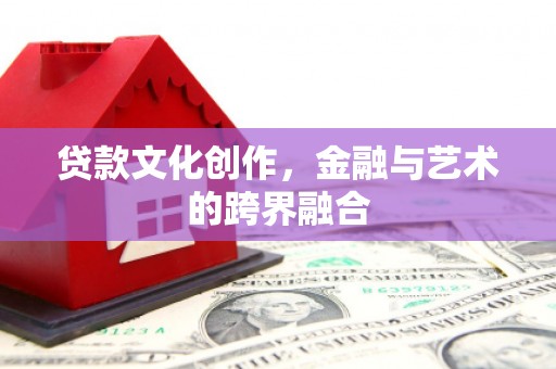 莲都贷款文化创作，金融与艺术的跨界融合
