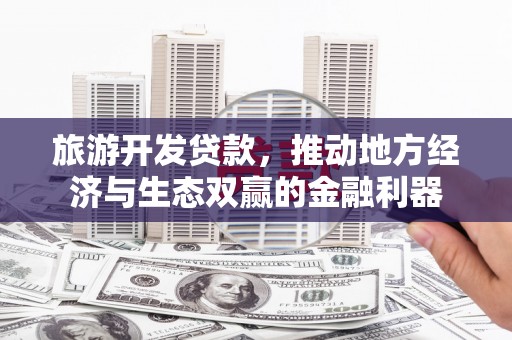 莲都旅游开发贷款，推动地方经济与生态双赢的金融利器