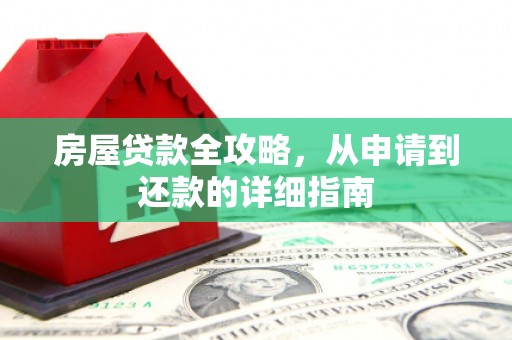 莲都房屋贷款全攻略，从申请到还款的详细指南