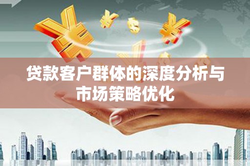 莲都贷款客户群体的深度分析与市场策略优化