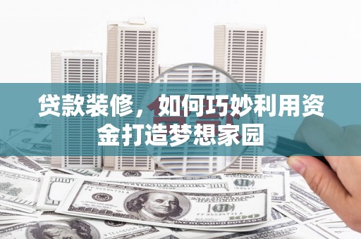 莲都贷款装修，如何巧妙利用资金打造梦想家园