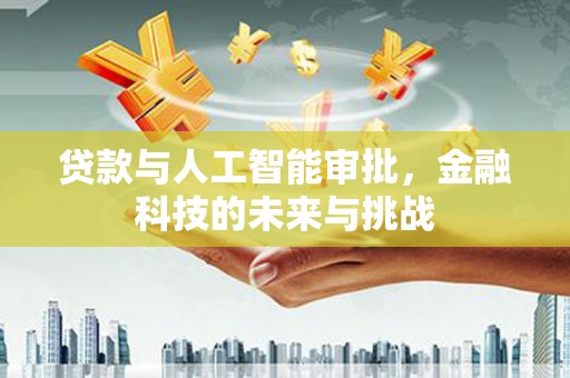 莲都贷款与人工智能审批，金融科技的未来与挑战