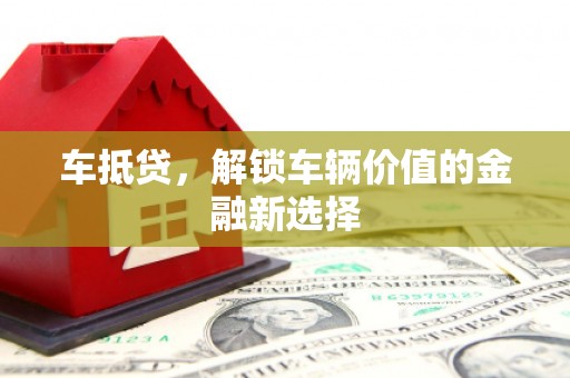 莲都车抵贷，解锁车辆价值的金融新选择