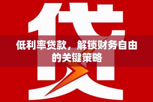 莲都低利率贷款，解锁财务自由的关键策略