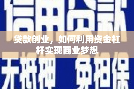 莲都贷款创业，如何利用资金杠杆实现商业梦想