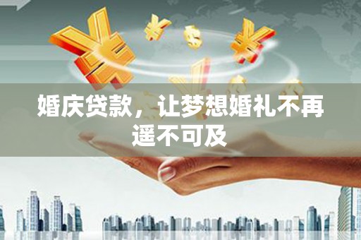莲都婚庆贷款，让梦想婚礼不再遥不可及