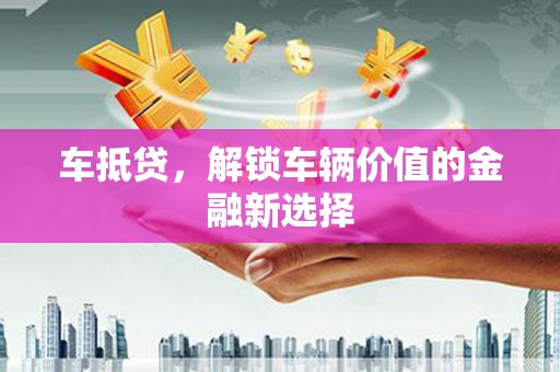 莲都车抵贷，解锁车辆价值的金融新选择