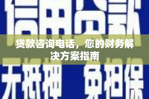 莲都贷款咨询电话，您的财务解决方案指南