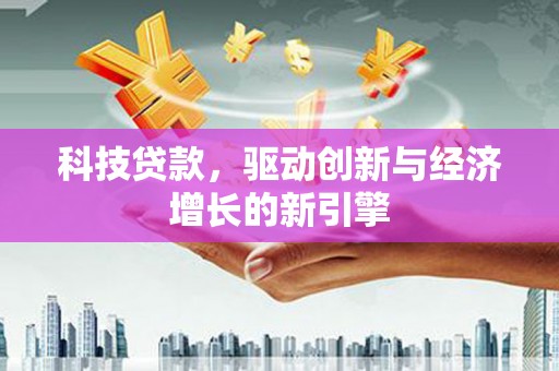 莲都科技贷款，驱动创新与经济增长的新引擎