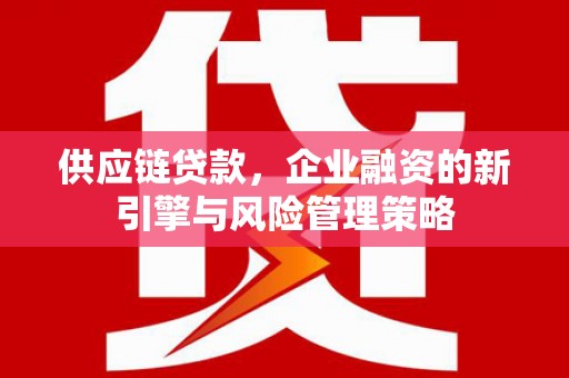 莲都供应链贷款，企业融资的新引擎与风险管理策略