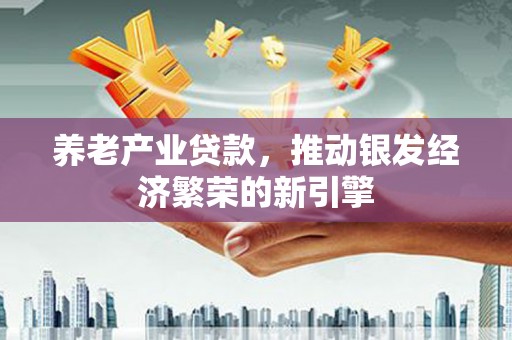莲都养老产业贷款，推动银发经济繁荣的新引擎