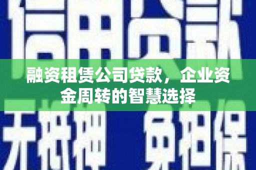 莲都融资租赁公司贷款，企业资金周转的智慧选择