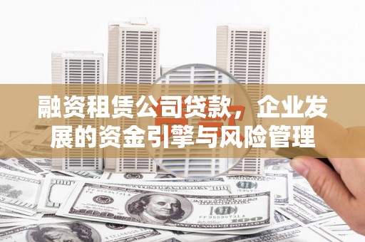 莲都融资租赁公司贷款，企业发展的资金引擎与风险管理