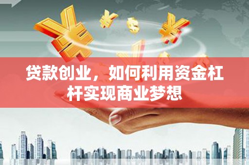 莲都贷款创业，如何利用资金杠杆实现商业梦想
