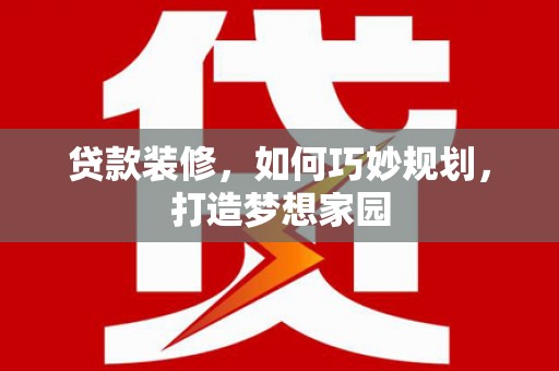 莲都贷款装修，如何巧妙规划，打造梦想家园