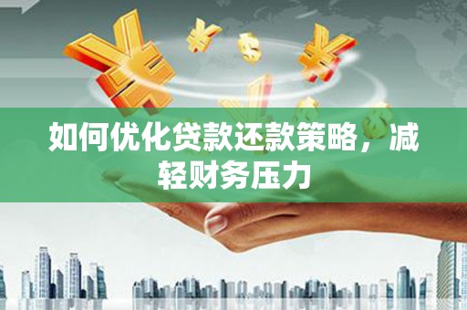 莲都如何优化贷款还款策略，减轻财务压力