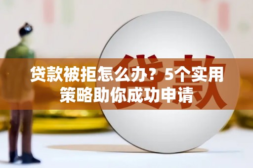 莲都贷款被拒怎么办？5个实用策略助你成功申请