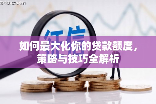 莲都如何最大化你的贷款额度，策略与技巧全解析