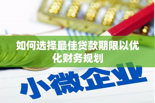莲都如何选择最佳贷款期限以优化财务规划
