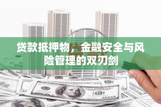 莲都贷款抵押物，金融安全与风险管理的双刃剑