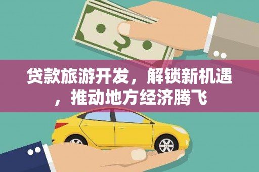 莲都贷款旅游开发，解锁新机遇，推动地方经济腾飞