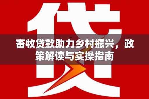 莲都畜牧贷款助力乡村振兴，政策解读与实操指南