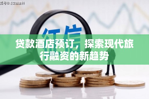 莲都贷款酒店预订，探索现代旅行融资的新趋势