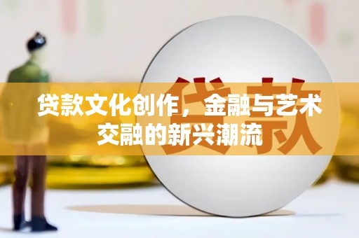 莲都贷款文化创作，金融与艺术交融的新兴潮流