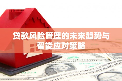 莲都贷款风险管理的未来趋势与智能应对策略