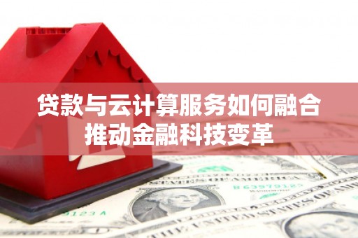 莲都贷款与云计算服务如何融合推动金融科技变革