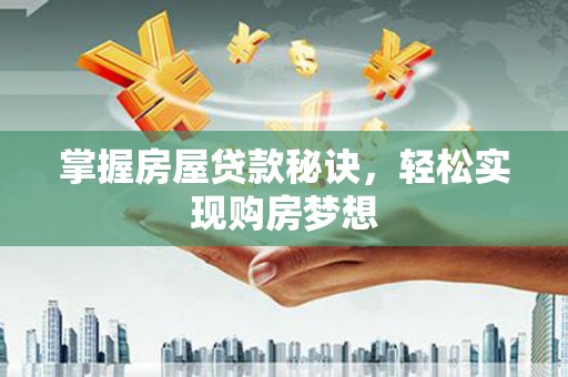 莲都掌握房屋贷款秘诀，轻松实现购房梦想