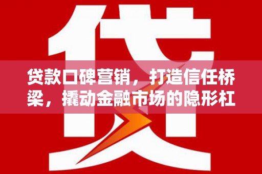 莲都贷款口碑营销，打造信任桥梁，撬动金融市场的隐形杠杆