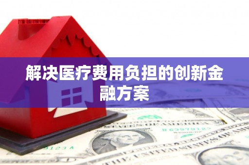 莲都解决医疗费用负担的创新金融方案
