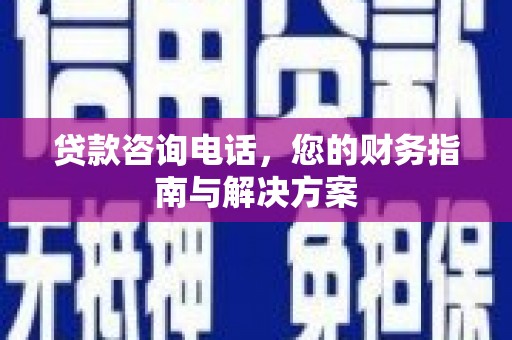 莲都贷款咨询电话，您的财务指南与解决方案