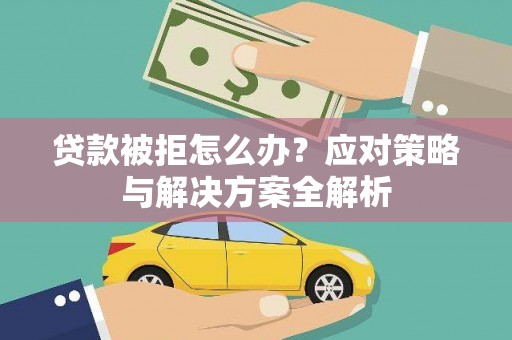 莲都贷款被拒怎么办？应对策略与解决方案全解析