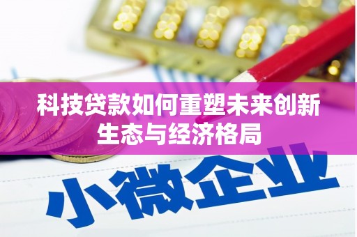 莲都科技贷款如何重塑未来创新生态与经济格局